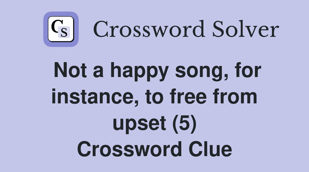 Not a happy song, for instance, to free from upset (5) - Crossword Clue